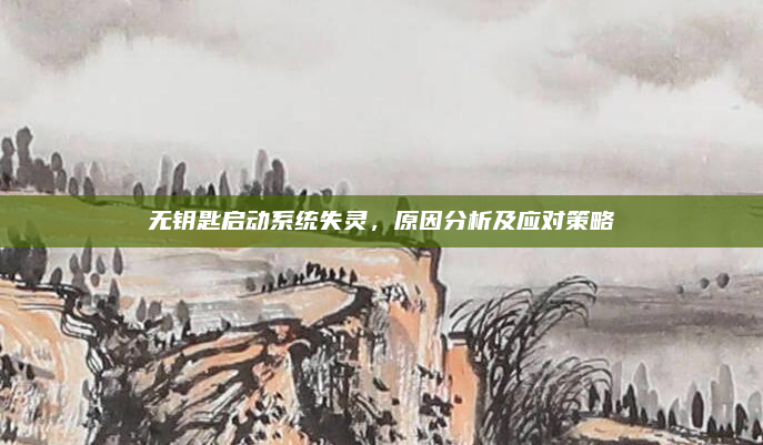 无钥匙启动系统失灵，原因分析及应对策略