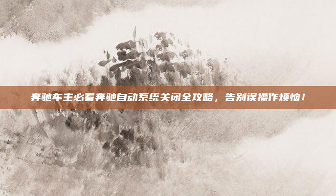 奔驰车主必看奔驰自动系统关闭全攻略,告别误操作烦恼!