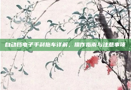 自动挡电子手刹拖车详解，操作指南与注意事项