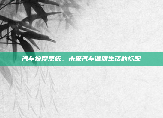 汽车按摩系统，未来汽车健康生活的标配