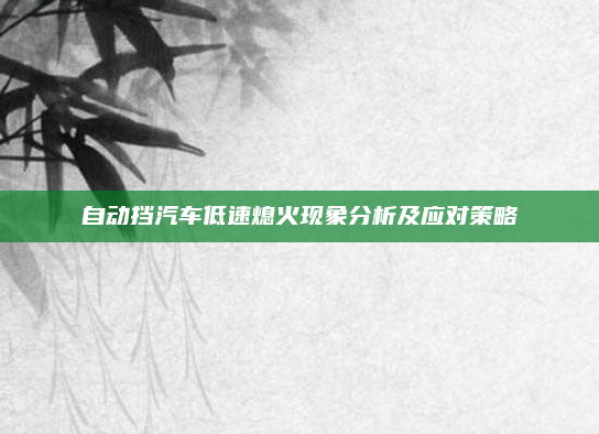 自动挡汽车低速熄火现象分析及应对策略