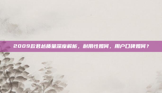 2009款君越质量深度解析,耐用性如何,用户口碑如何?