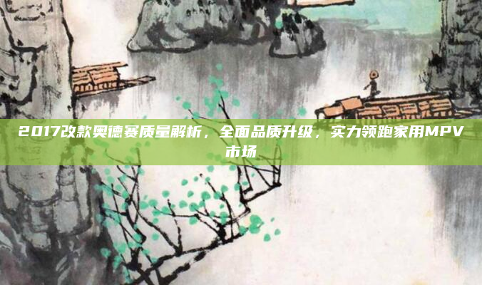 2017改款奥德赛质量解析，全面品质升级，实力领跑家用MPV市场