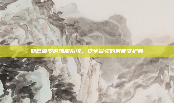 斯巴鲁变道辅助系统，安全驾驶的智能守护者