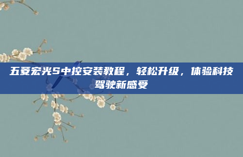 五菱宏光S中控安装教程,轻松升级,体验科技驾驶新感受