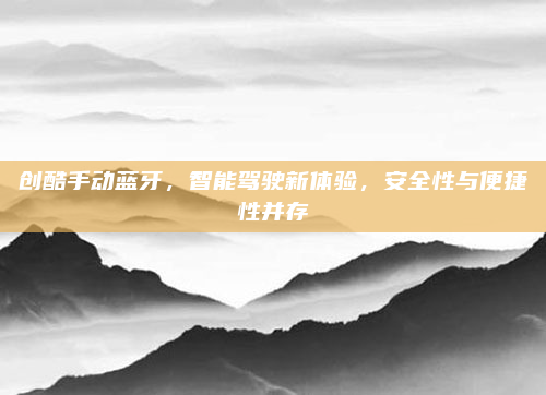创酷手动蓝牙，智能驾驶新体验，安全性与便捷性并存