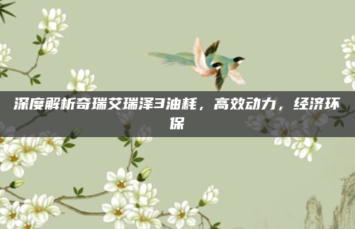 深度解析奇瑞艾瑞泽3油耗，高效动力，经济环保