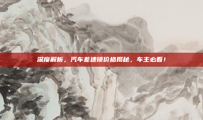 深度解析,汽车差速锁价格揭秘,车主必看!