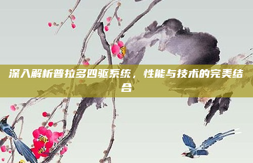 深入解析普拉多四驱系统,性能与技术的完美结合
