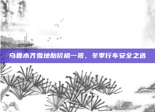 乌鲁木齐雪地胎价格一览，冬季行车安全之选