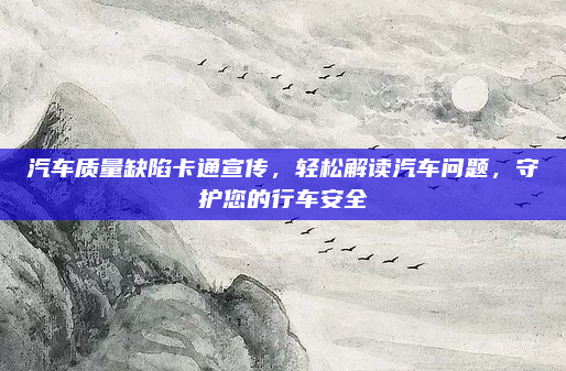 汽车质量缺陷卡通宣传,轻松解读汽车问题,守护您的行车安全
