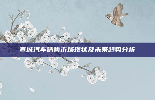 宣城汽车销售市场现状及未来趋势分析