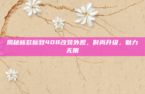 揭秘新款标致408改装外观，时尚升级，魅力无限