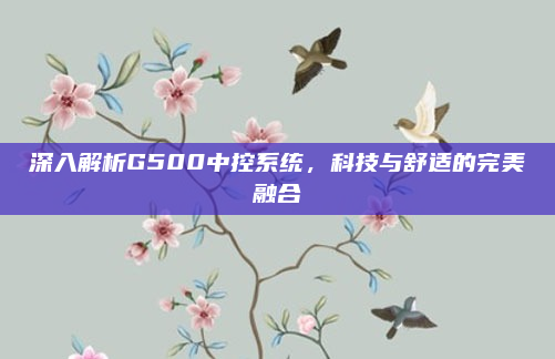 深入解析G500中控系统,科技与舒适的完美融合