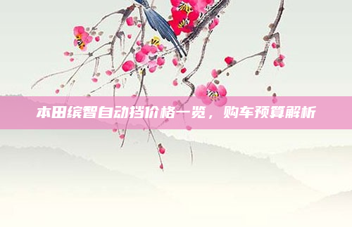 本田缤智自动挡价格一览,购车预算解析