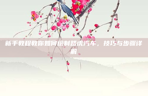 新手教程教你如何绘制路虎汽车，技巧与步骤详解