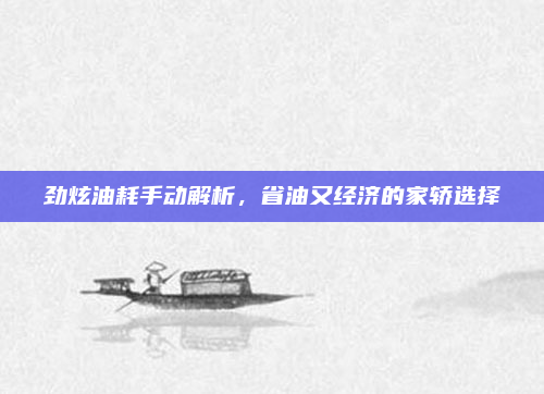 劲炫油耗手动解析,省油又经济的家轿选择