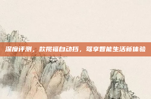深度评测,款揽福自动挡,驾享智能生活新体验