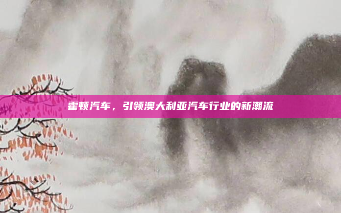 霍顿汽车,引领澳大利亚汽车行业的新潮流