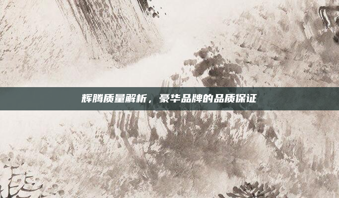 辉腾质量解析，豪华品牌的品质保证