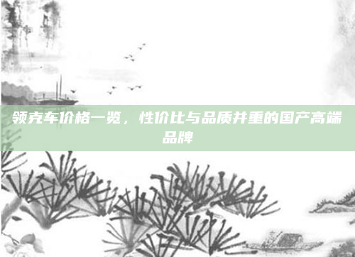 领克车价格一览,性价比与品质并重的国产高端品牌