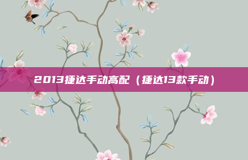 2013捷达手动高配（捷达13款手动）