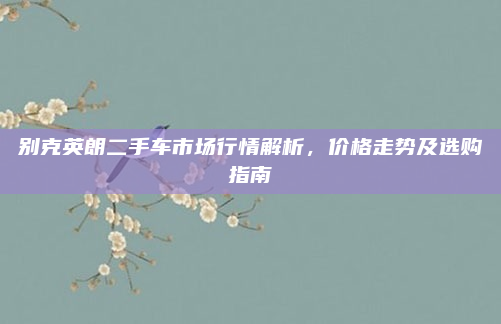 别克英朗二手车市场行情解析，价格走势及选购指南