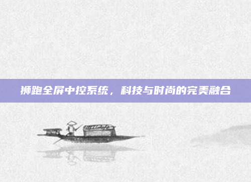 狮跑全屏中控系统，科技与时尚的完美融合