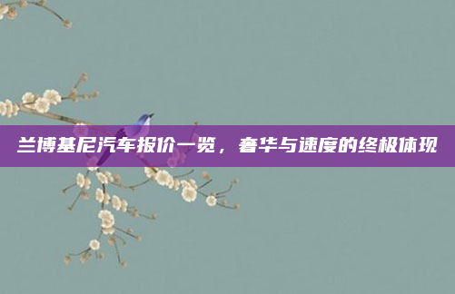 兰博基尼汽车报价一览,奢华与速度的终极体现