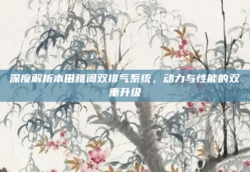 深度解析本田雅阁双排气系统,动力与性能的双重升级