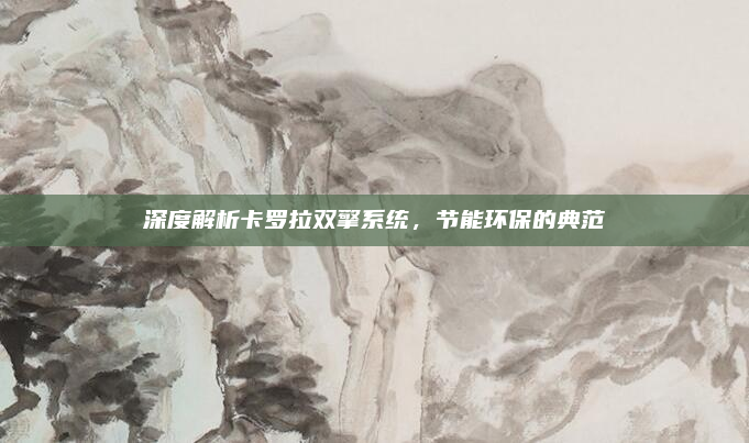 深度解析卡罗拉双擎系统,节能环保的典范