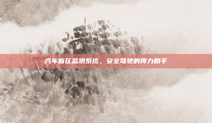 汽车盲区监测系统,安全驾驶的得力助手