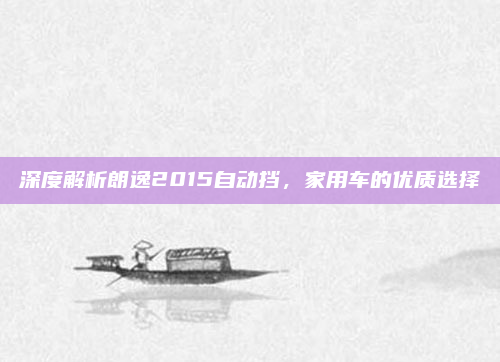 深度解析朗逸2015自动挡,家用车的优质选择