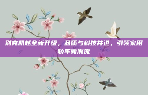 别克凯越全新升级,品质与科技并进,引领家用轿车新潮流