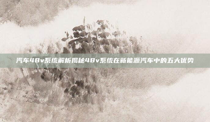 汽车48v系统解析揭秘48v系统在新能源汽车中的五大优势