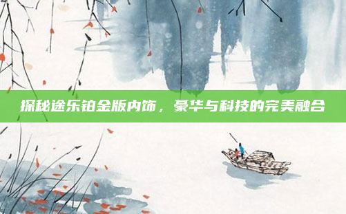 探秘途乐铂金版内饰,豪华与科技的完美融合