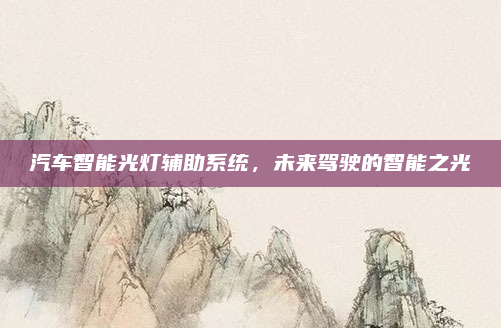 汽车智能光灯辅助系统,未来驾驶的智能之光