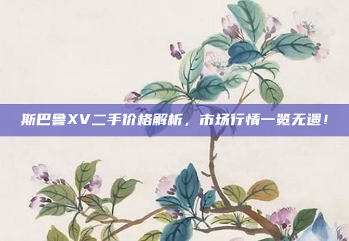 斯巴鲁XV二手价格解析，市场行情一览无遗！