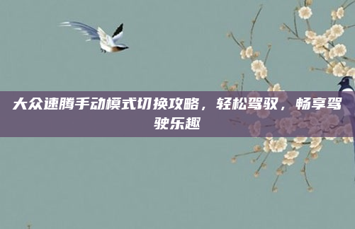 大众速腾手动模式切换攻略，轻松驾驭，畅享驾驶乐趣