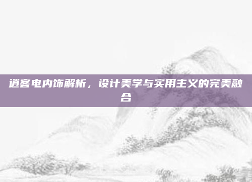 逍客电内饰解析,设计美学与实用主义的完美融合