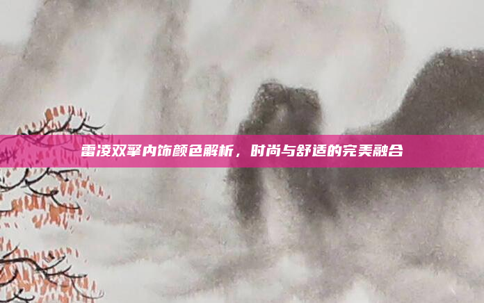 雷凌双擎内饰颜色解析,时尚与舒适的完美融合