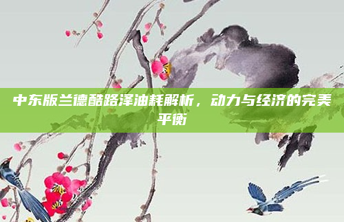 中东版兰德酷路泽油耗解析,动力与经济的完美平衡
