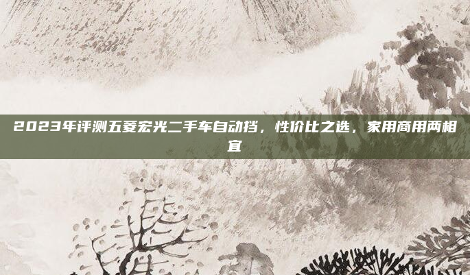 2023年评测五菱宏光二手车自动挡,性价比之选,家用商用两相宜