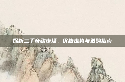 探析二手奇骏市场,价格走势与选购指南