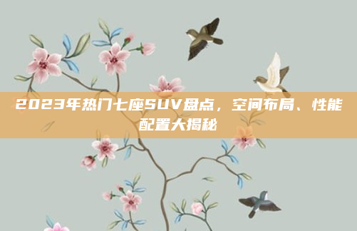 2023年热门七座SUV盘点，空间布局、性能配置大揭秘
