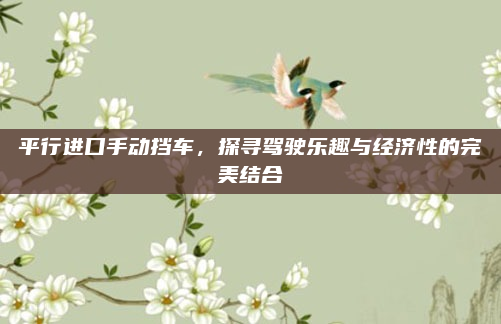 平行进口手动挡车,探寻驾驶乐趣与经济性的完美结合