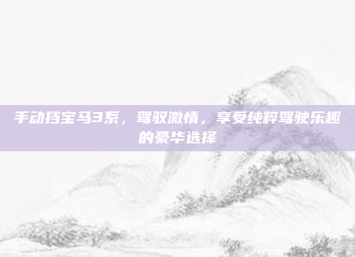 手动挡宝马3系，驾驭激情，享受纯粹驾驶乐趣的豪华选择