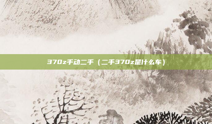 370z手动二手（二手370z是什么车）