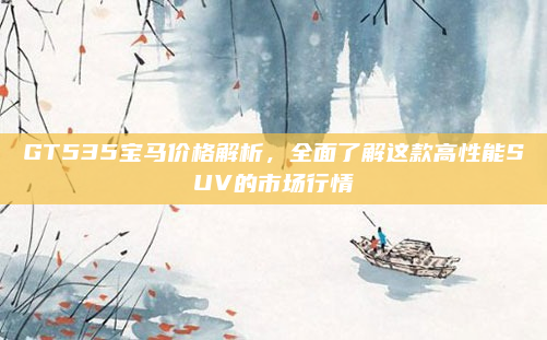 GT535宝马价格解析，全面了解这款高性能SUV的市场行情