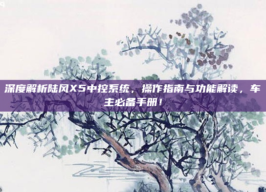 深度解析陆风X5中控系统,操作指南与功能解读,车主必备手册!